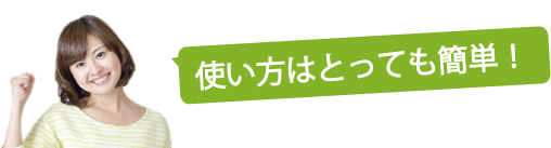 使い方はとっても簡単！