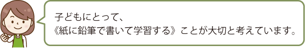 紙に鉛筆で書いて学習することが大切と考えています