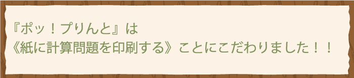ポッ！プりんと』は、紙に計算問題を印刷することにこだわりました！