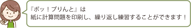 『ポッ！プりんと』は、紙に計算問題を印刷し、繰り返し練習することができます！